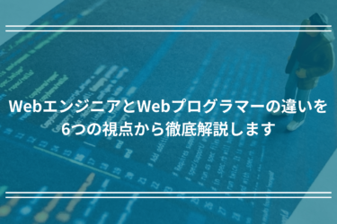 WebエンジニアとWebプログラマーの違いを6つの視点から徹底解説します