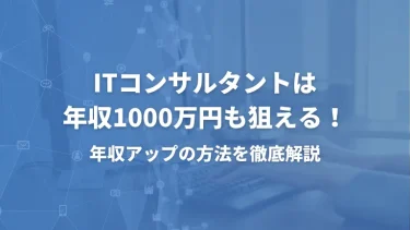 ITコンサルタントは年収1000万円も狙える！年収アップの方法を徹底解説