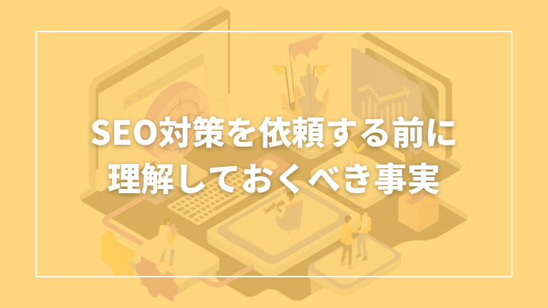 seo対策を依頼する前に理解しておくべき事実はなにがあるか解説