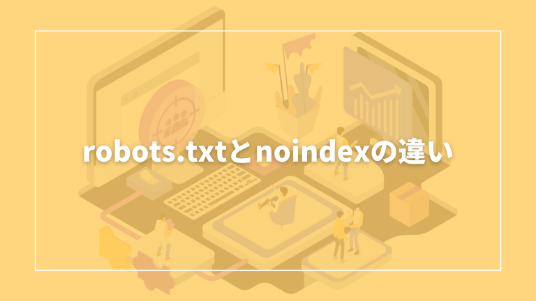 robots.txtとnoindexの違いについて解説します