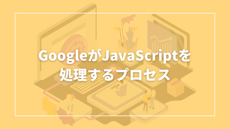 Googleがjavascriptを処理するプロセスについて解説します。