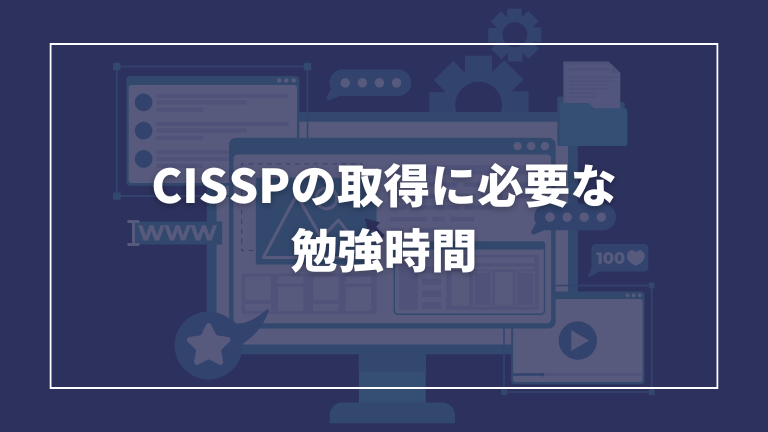 CISSPを取得するのに必要な勉強時間の目安をご紹介します。